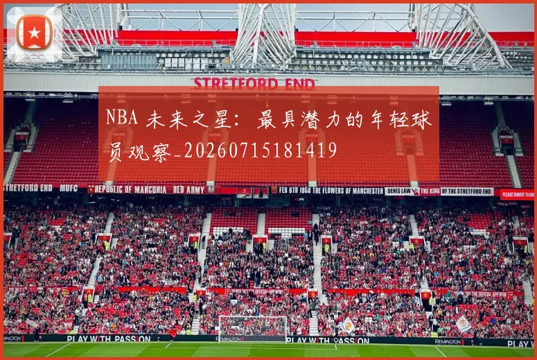 NBA 未来之星:最具潜力的年轻球员观察_20260715181419