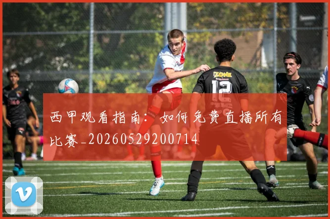西甲观看指南：如何免费直播所有比赛_20260529200714