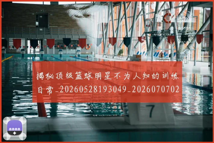 揭秘顶级篮球明星不为人知的训练日常_20260528193049_20260707020102
