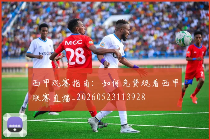 西甲观赛指南：如何免费观看西甲联赛直播_20260523113928