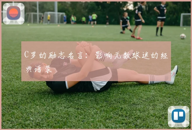 C罗的励志名言：影响无数球迷的经典语录