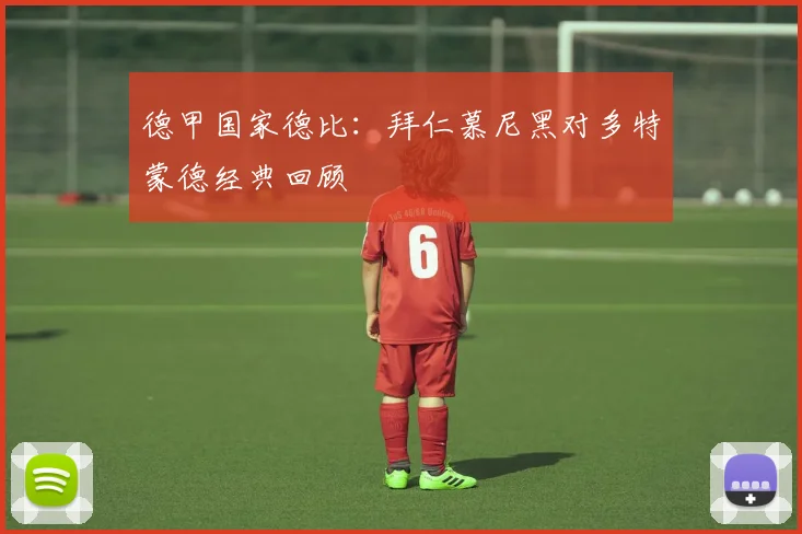 德甲国家德比：拜仁慕尼黑对多特蒙德经典回顾