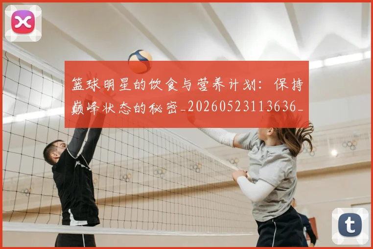篮球明星的饮食与营养计划:保持巅峰状态的秘密_20260523113636_20260803141554