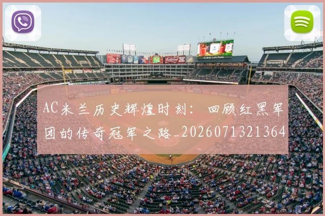 AC米兰历史辉煌时刻:回顾红黑军团的传奇冠军之路_20260713213644
