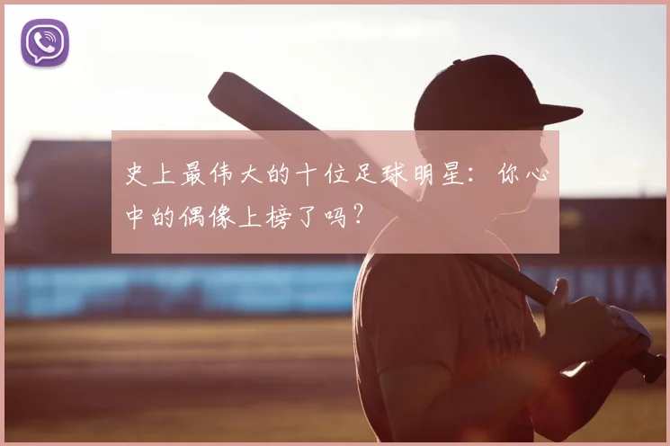 史上最伟大的十位足球明星：你心中的偶像上榜了吗？