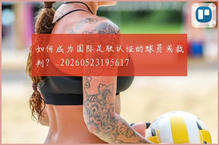 如何成为国际足联认证的球员或裁判?_20260523195617