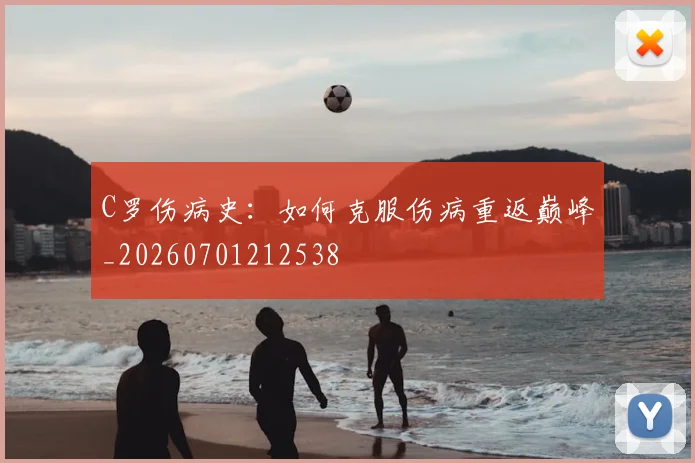 C罗伤病史：如何克服伤病重返巅峰_20260701212538