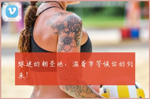球迷的朝圣地,温哥华等候你的到来!