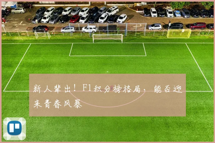 新人辈出!F1积分榜格局,能否迎来青春风暴