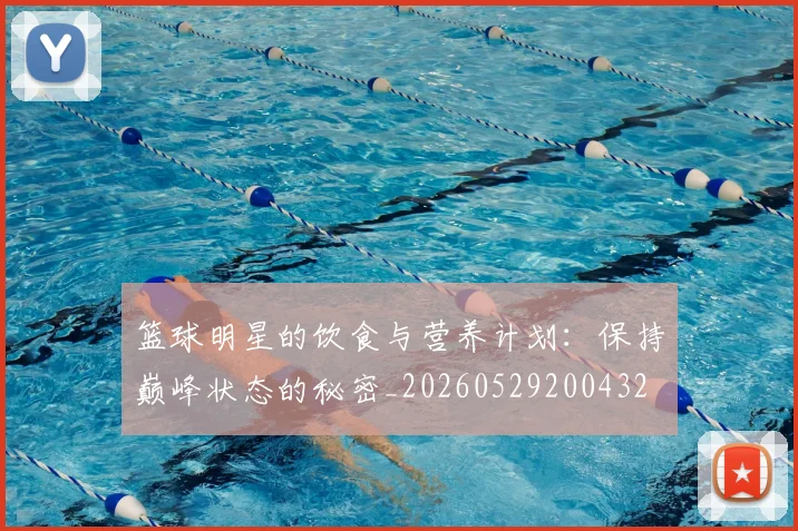 篮球明星的饮食与营养计划:保持巅峰状态的秘密_20260529200432