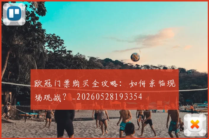 欧冠门票购买全攻略：如何亲临现场观战？_20260528193354