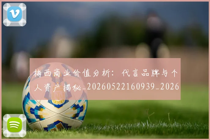 梅西商业价值分析:代言品牌与个人资产揭秘_20260522160939_20260707023000