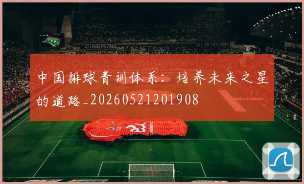 中国排球青训体系：培养未来之星的道路_20260521201908