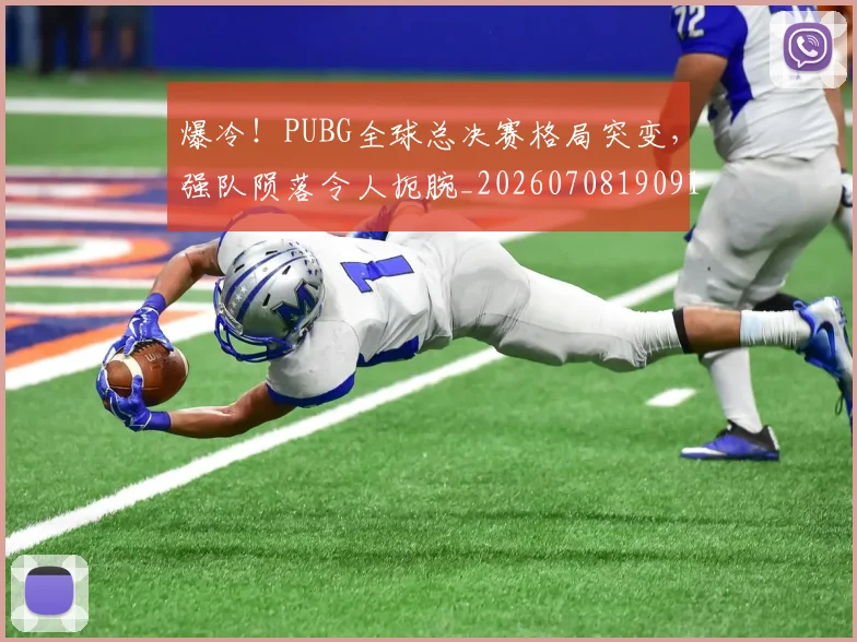 爆冷！PUBG全球总决赛格局突变，强队陨落令人扼腕_20260708190917