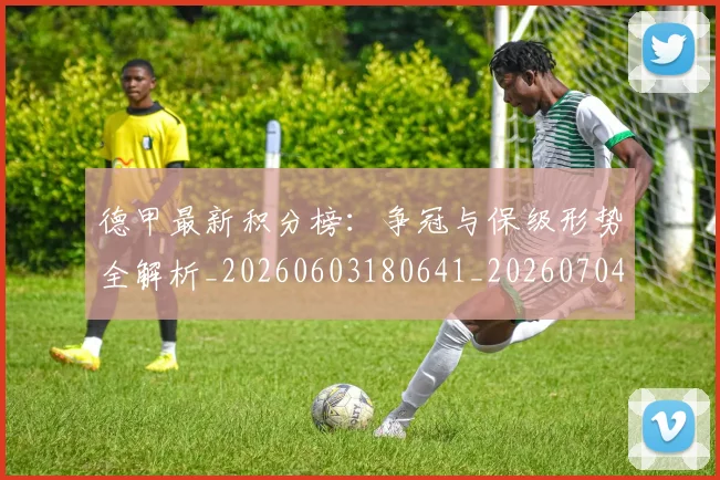 德甲最新积分榜：争冠与保级形势全解析_20260603180641_20260704173222