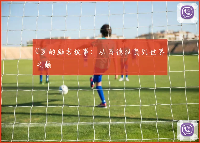 C罗的励志故事:从马德拉岛到世界之巅