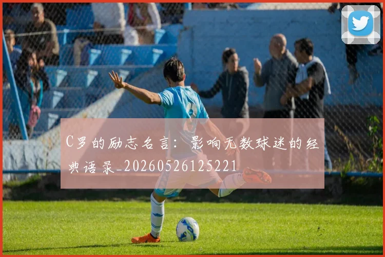 C罗的励志名言:影响无数球迷的经典语录_20260526125221