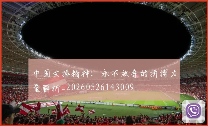 中国女排精神：永不放弃的拼搏力量解析_20260526143009