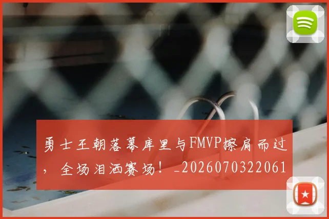 勇士王朝落幕库里与FMVP擦肩而过,全场泪洒赛场!_20260703220616_20260718010854
