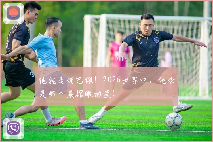 他就是姆巴佩!2026世界杯,他会是那个最耀眼的星!