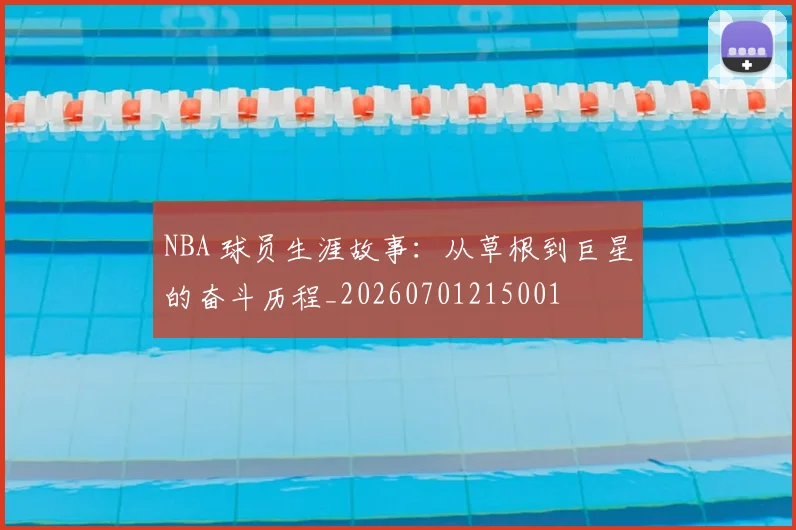 NBA 球员生涯故事：从草根到巨星的奋斗历程_20260701215001