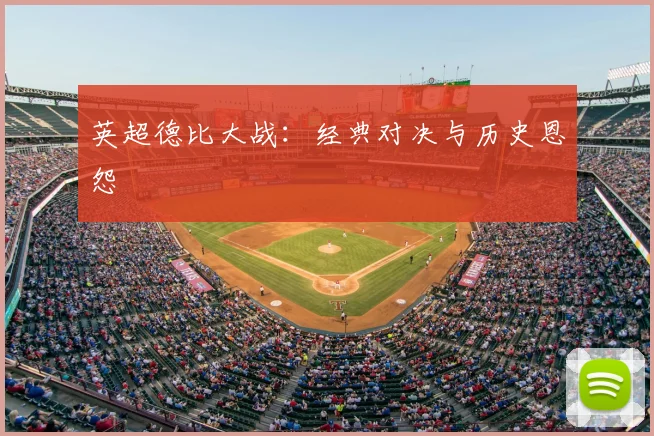 英超德比大战：经典对决与历史恩怨