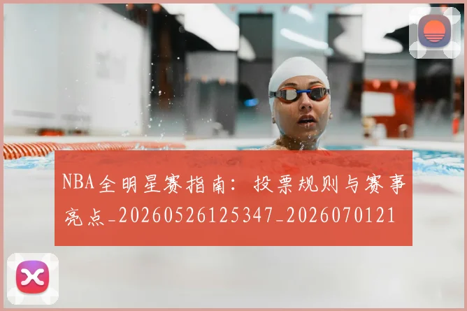 NBA全明星赛指南:投票规则与赛事亮点_20260526125347_20260701215414