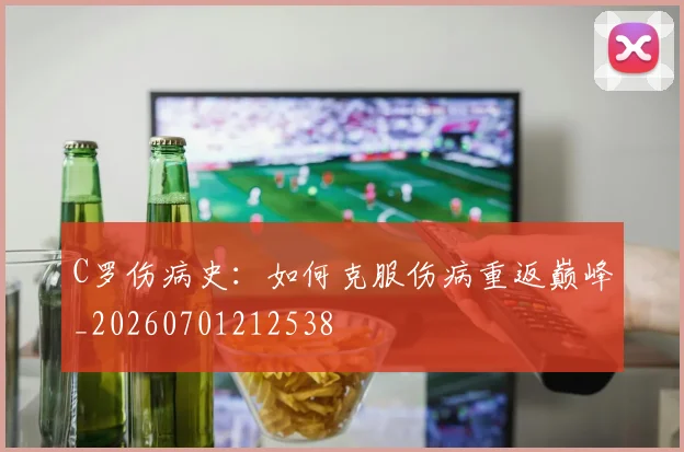 C罗伤病史:如何克服伤病重返巅峰_20260701212538