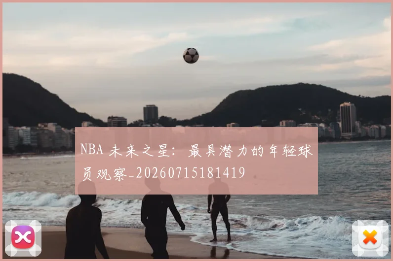 NBA 未来之星：最具潜力的年轻球员观察_20260715181419