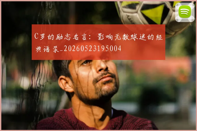 C罗的励志名言:影响无数球迷的经典语录_20260523195004