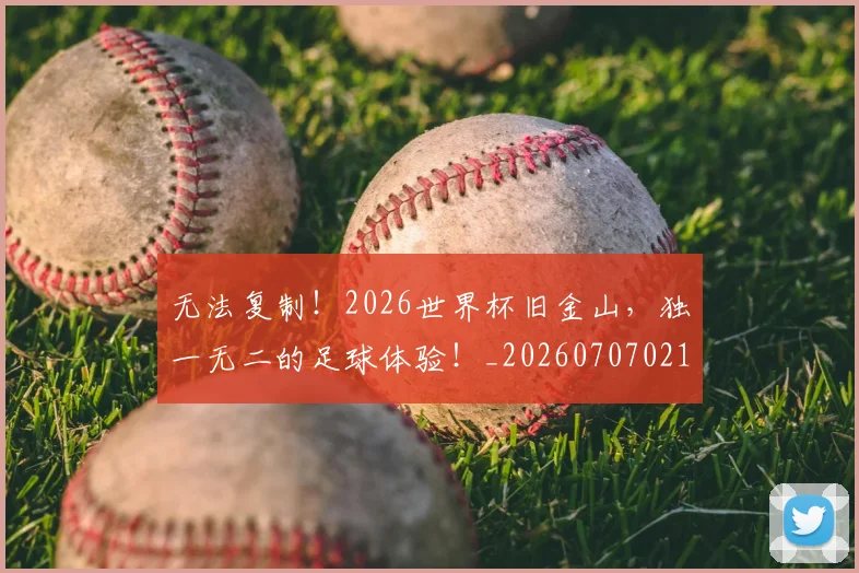 无法复制！2026世界杯旧金山，独一无二的足球体验！_20260707021053