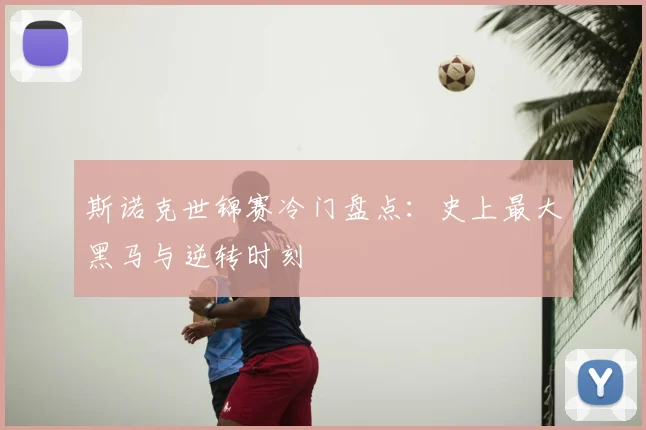 斯诺克世锦赛冷门盘点：史上最大黑马与逆转时刻