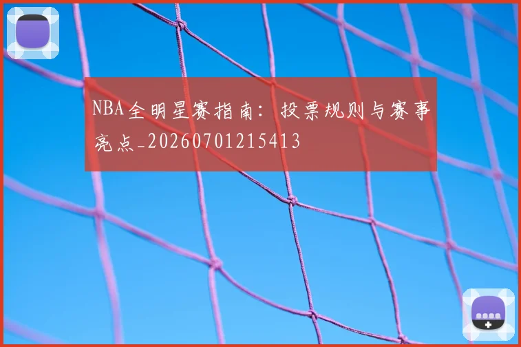 NBA全明星赛指南：投票规则与赛事亮点_20260701215413