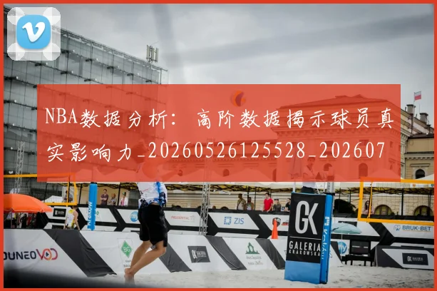 NBA数据分析：高阶数据揭示球员真实影响力_20260526125528_20260714213452