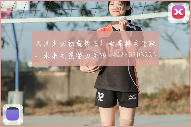 天才少女初露锋芒!世界排名飞跃,未来之星潜力无限_20260703225925
