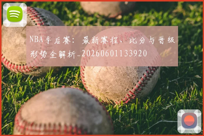 NBA季后赛：最新赛程、比分与晋级形势全解析_20260601133920