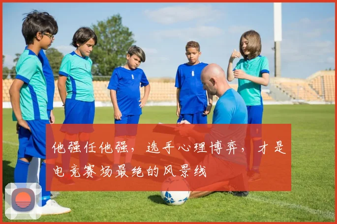 他强任他强，选手心理博弈，才是电竞赛场最绝的风景线
