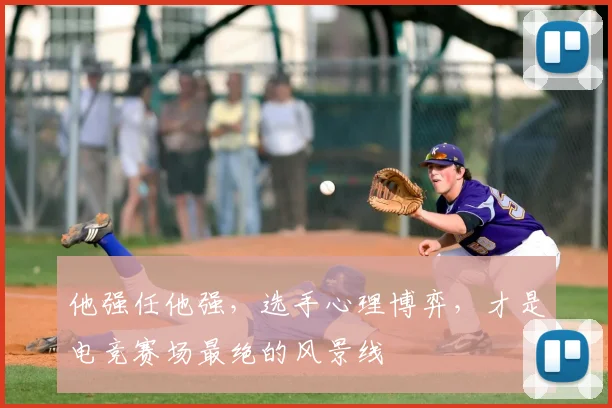 他强任他强，选手心理博弈，才是电竞赛场最绝的风景线