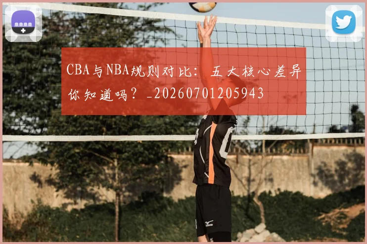 CBA与NBA规则对比:五大核心差异你知道吗?_20260701205943