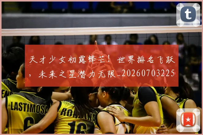 天才少女初露锋芒!世界排名飞跃,未来之星潜力无限_20260703225925_20260719172328
