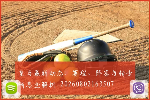 皇马最新动态：赛程、阵容与转会消息全解析_20260802163507