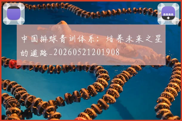 中国排球青训体系：培养未来之星的道路_20260521201908