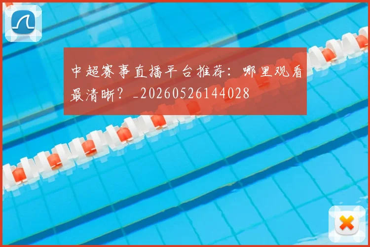 中超赛事直播平台推荐：哪里观看最清晰？_20260526144028