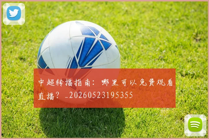 中超转播指南:哪里可以免费观看直播?_20260523195355
