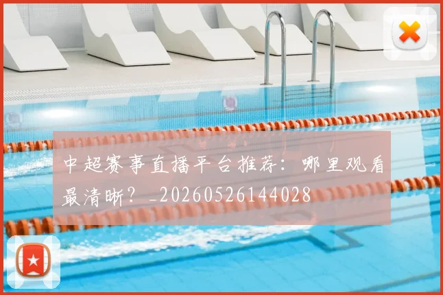 中超赛事直播平台推荐:哪里观看最清晰?_20260526144028