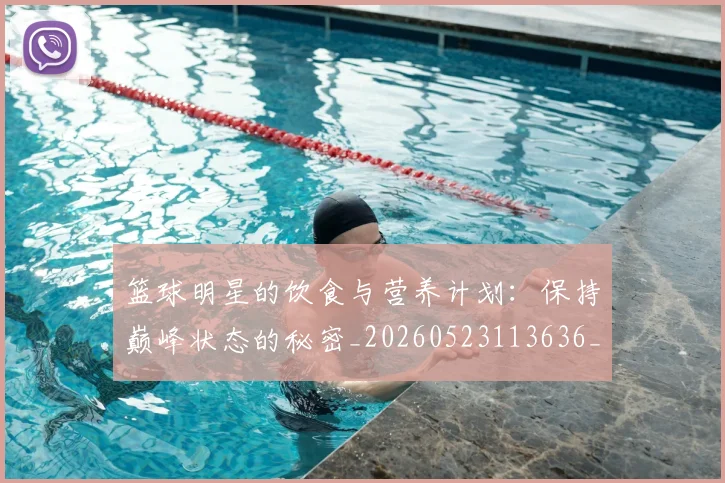 篮球明星的饮食与营养计划:保持巅峰状态的秘密_20260523113636_20260803141554