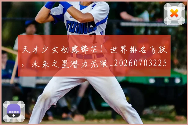 天才少女初露锋芒!世界排名飞跃,未来之星潜力无限_20260703225925