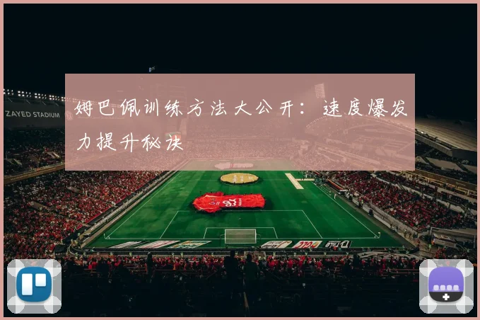 姆巴佩训练方法大公开：速度爆发力提升秘诀