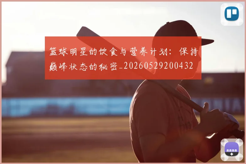 篮球明星的饮食与营养计划:保持巅峰状态的秘密_20260529200432